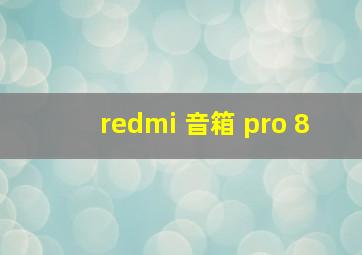 redmi 音箱 pro 8